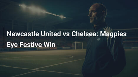 Newcastle United vs Chelsea: Sroki celują w świąteczne zwycięstwo