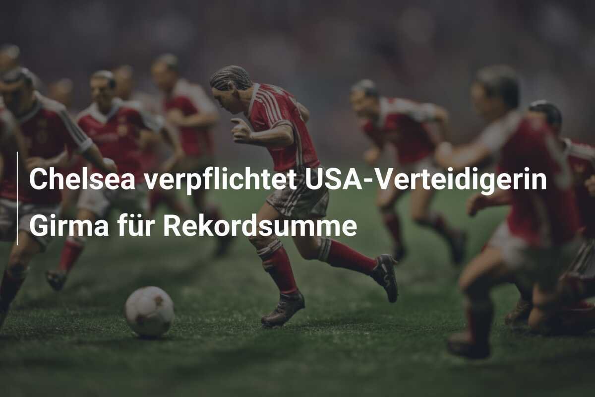 Chelsea verpflichtet USA-Verteidigerin Girma für Rekordsumme