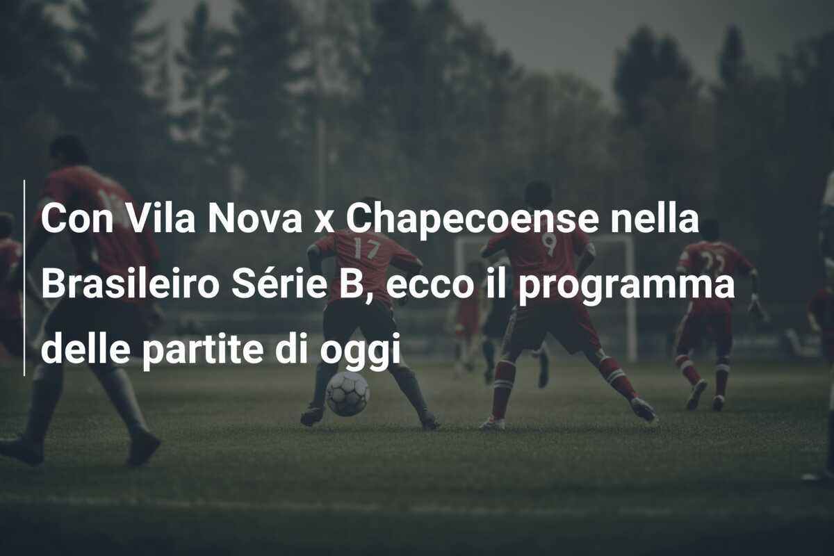 Con Vila Nova x Chapecoense nella Brasileiro Série B, ecco il programma delle partite di oggi