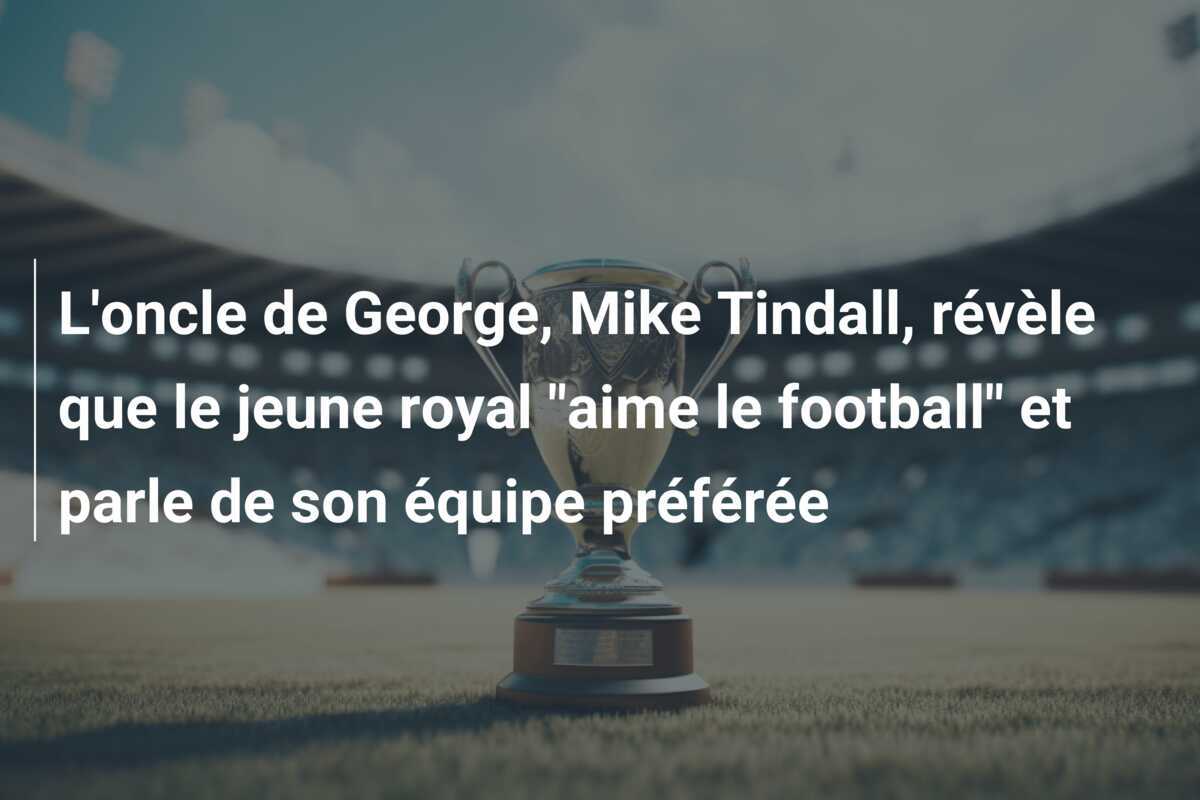 L'oncle de George, Mike Tindall, révèle que le jeune royal "aime le football" et parle de son équipe préférée