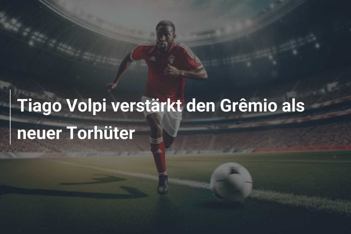 Tiago Volpi verstärkt den Grêmio als neuer Torhüter