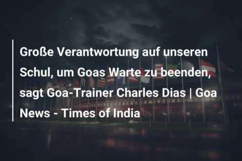 Große Verantwortung auf unseren Schul, um Goas Warte zu beenden, sagt Goa-Trainer Charles Dias | Goa News – Times of India