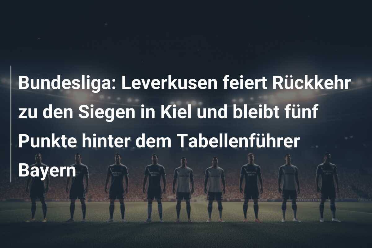 Bundesliga: Leverkusen feiert Rückkehr zu den Siegen in Kiel und bleibt fünf Punkte hinter dem Tabellenführer Bayern