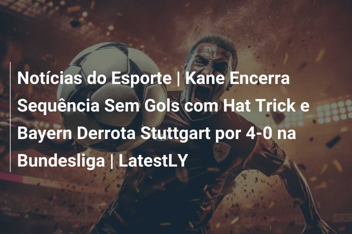 Notícias do Esporte | Kane Encerra Sequência Sem Gols com Hat Trick e Bayern Derrota Stuttgart por 4-0 na Bundesliga | LatestLY