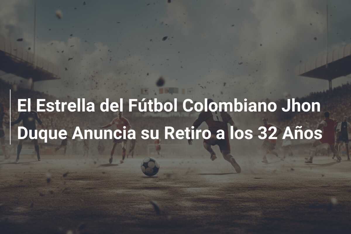 El Estrella del Fútbol Colombiano Jhon Duque Anuncia su Retiro a los 32 Años