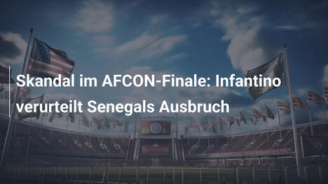 Skandal im AFCON-Finale: Infantino verurteilt Senegals Ausbruch