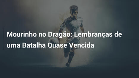 Mourinho no Dragão: Lembranças de uma Batalha Quase Vencida