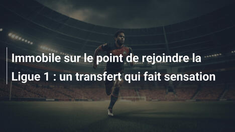 Immobile sur le point de rejoindre la Ligue 1 : un transfert qui fait sensation