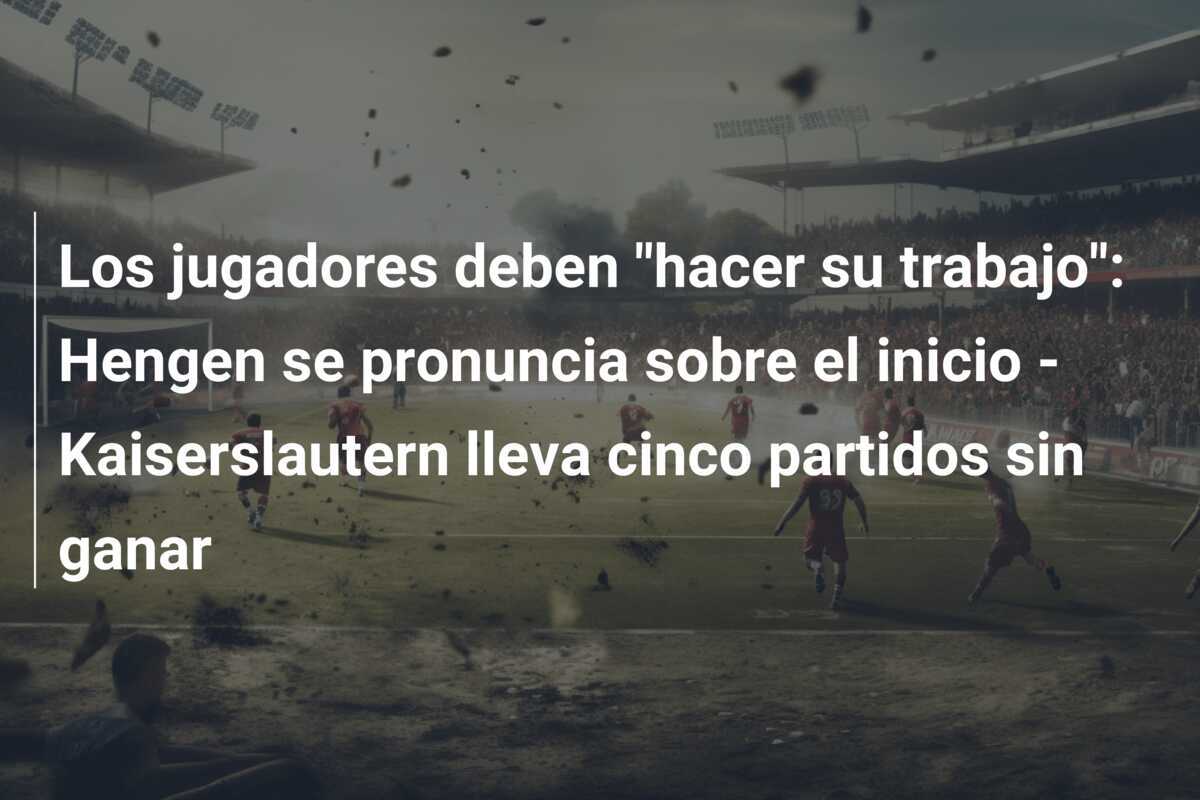 Los jugadores deben "hacer su trabajo": Hengen se pronuncia sobre el inicio - Kaiserslautern lleva cinco partidos sin ganar