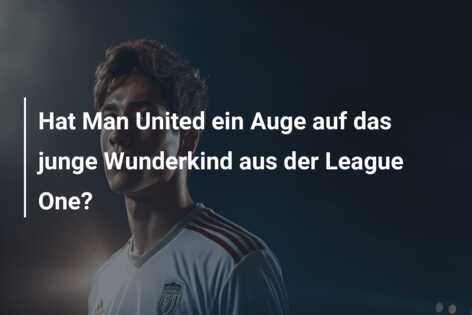 Hat Man United ein Auge auf das junge Wunderkind aus der League One?
