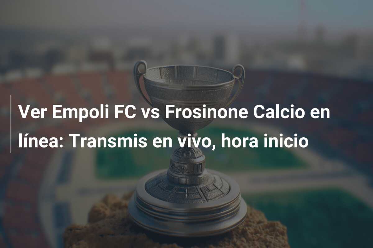 Ver Empoli FC vs Frosinone Calcio en línea: Transmis en vivo, hora inicio