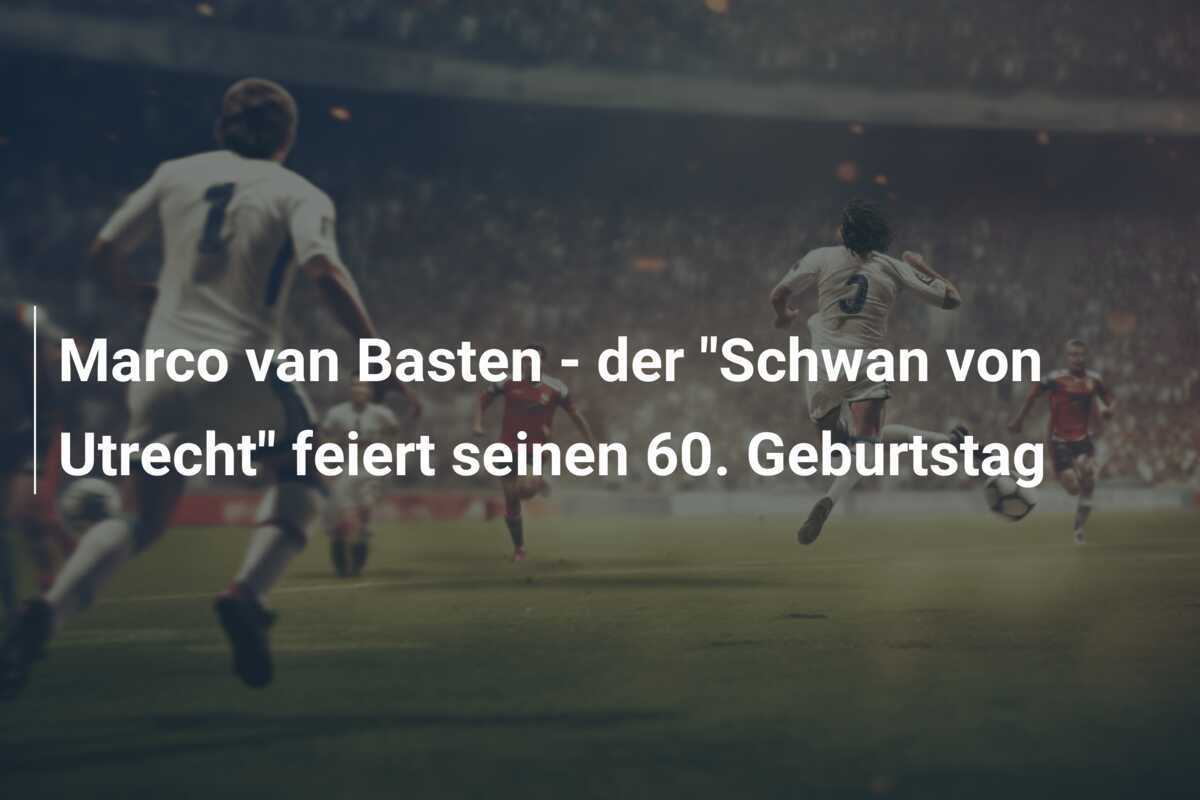 Marco van Basten - der "Schwan von Utrecht" feiert seinen 60. Geburtstag