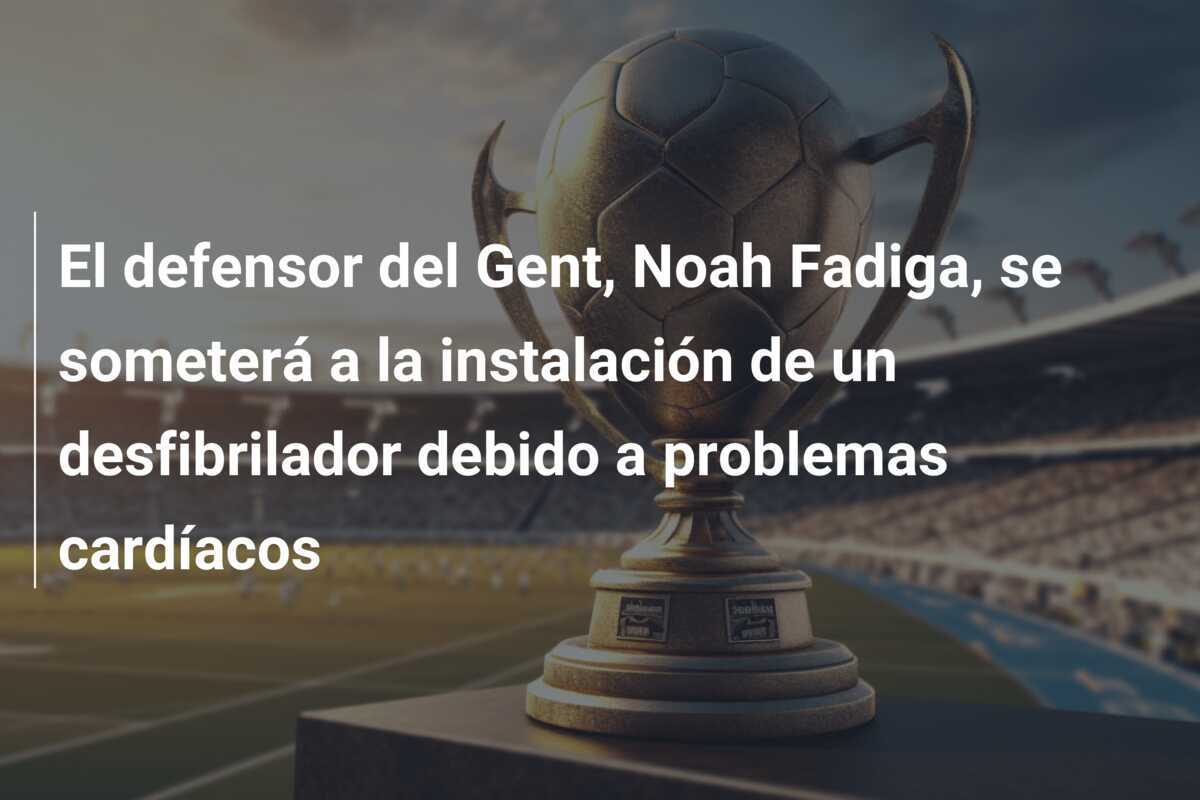 El defensor del Gent, Noah Fadiga, se someterá a la instalación de un desfibrilador debido a problemas cardíacos