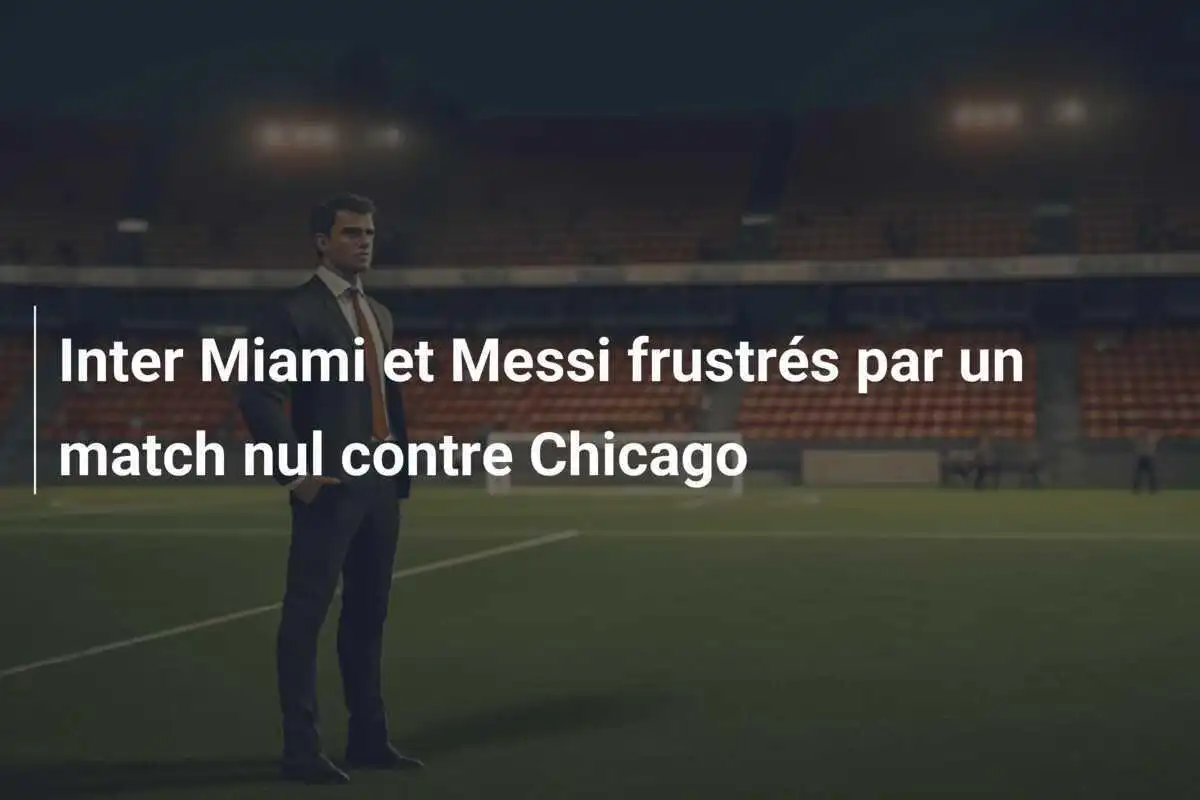 Inter Miami et Messi frustrés par un match nul contre Chicago