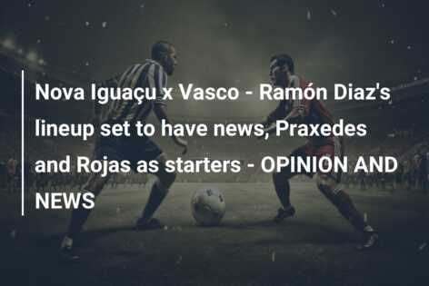Nova Iguaçu x Vasco – Ramón Diaz’s lineup set to have news, Praxedes and Rojas as starters – OPINION AND NEWS