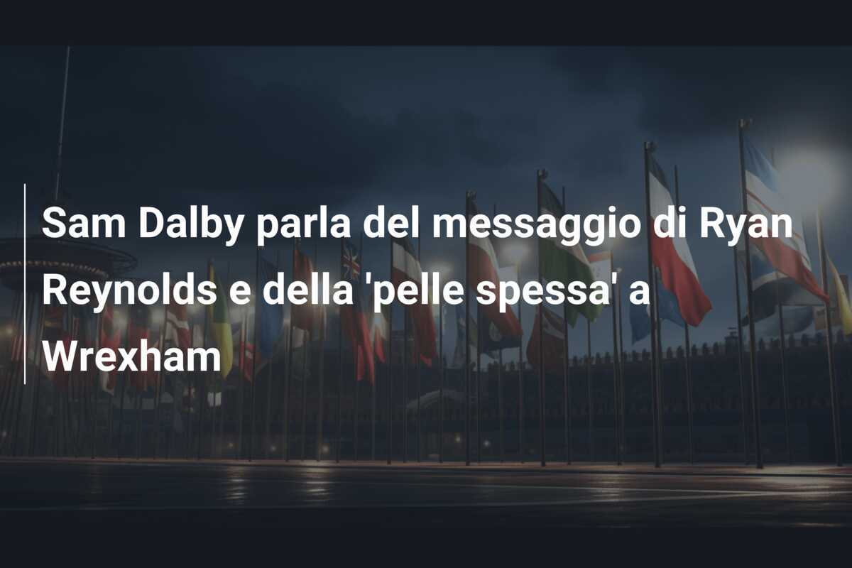 Sam Dalby parla del messaggio di Ryan Reynolds e della 'pelle spessa' a Wrexham