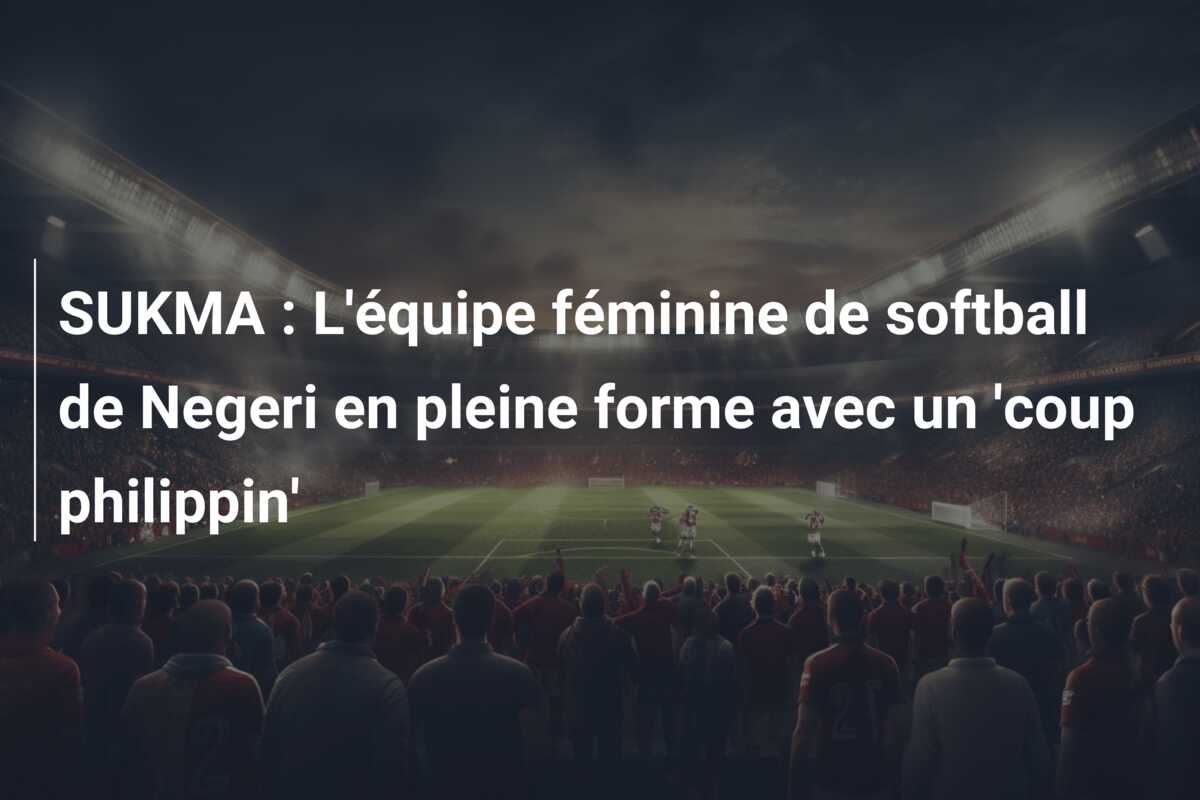 SUKMA : L’équipe féminine de softball de Negeri en pleine forme avec un ‘coup philippin’