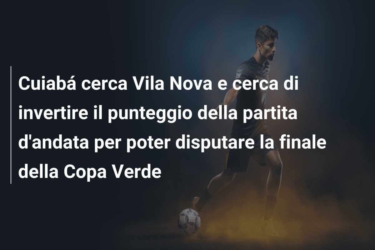 Cuiabá cerca Vila Nova e cerca di invertire il punteggio della partita d’andata per poter disputare la finale della Copa Verde