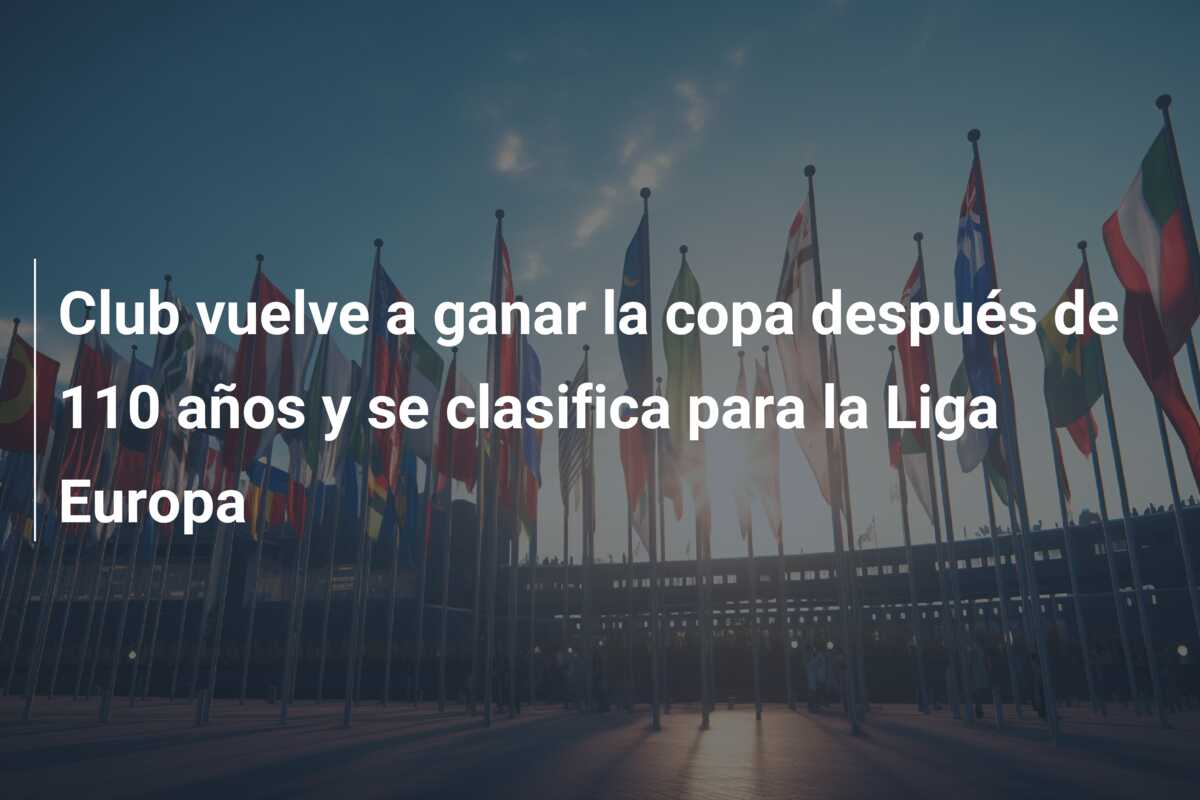Club vuelve a ganar la copa después de 110 años y se clasifica para la Liga Europa
