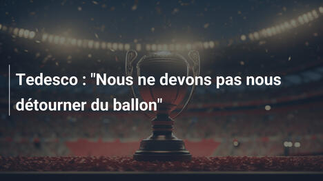 Tedesco : "Nous ne devons pas nous détourner du ballon"
