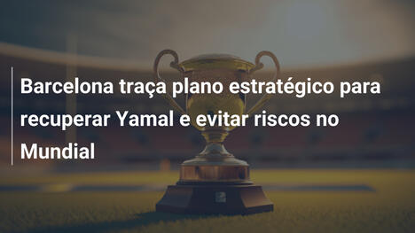 Barcelona traça plano estratégico para recuperar Yamal e evitar riscos no Mundial