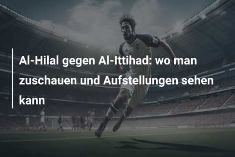 Al-Hilal gegen Al-Ittihad: wo man zuschauen und Aufstellungen sehen kann