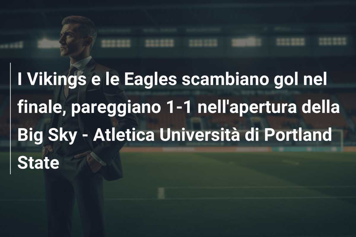I Vikings e le Eagles scambiano gol nel finale, pareggiano 1-1 nell'apertura della Big Sky - Atletica Università di Portland State