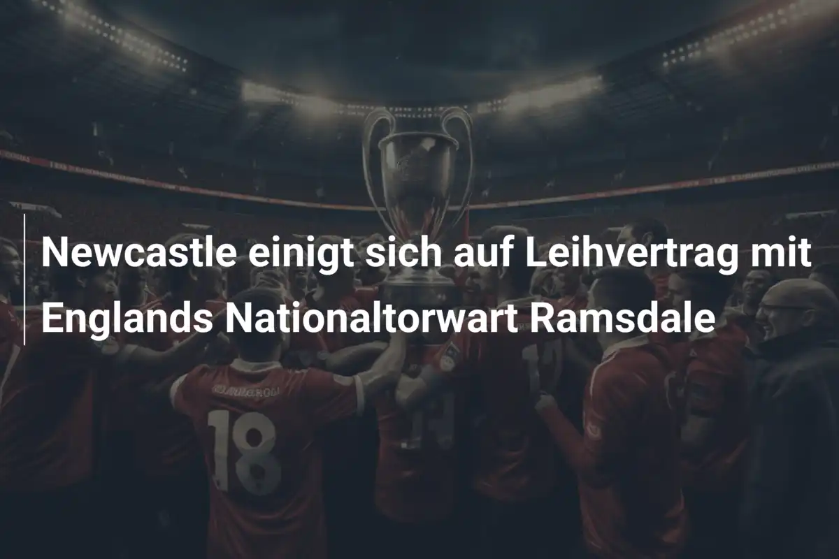 Newcastle einigt sich auf Leihvertrag mit Englands Nationaltorwart Ramsdale