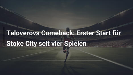 Taloverovs Comeback: Erster Start für Stoke City seit vier Spielen