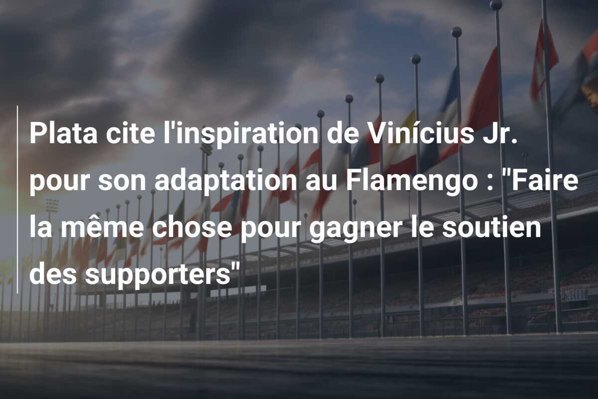 Plata cite l'inspiration de Vinícius Jr. pour son adaptation au Flamengo : "Faire la même chose pour gagner le soutien des supporters"