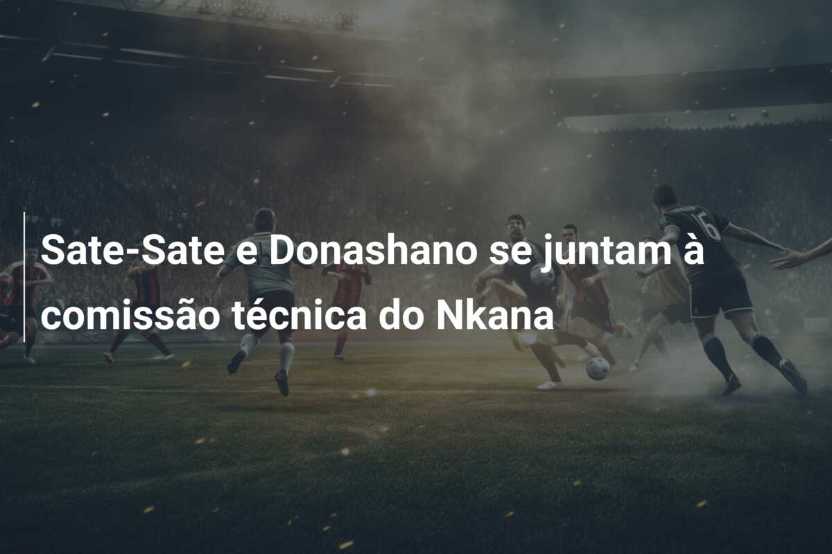 Sate-Sate e Donashano se juntam à comissão técnica do Nkana