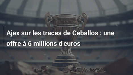 Ajax sur les traces de Ceballos : une offre à 6 millions d'euros