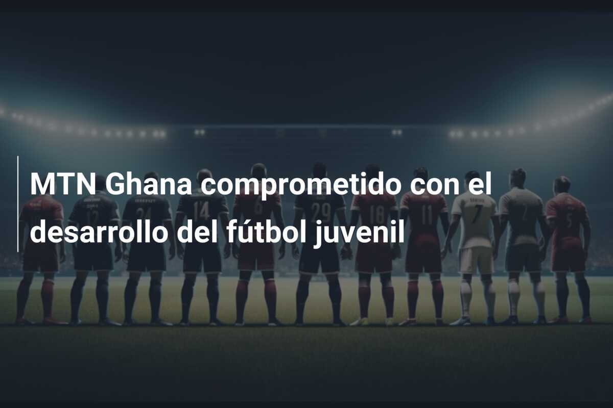 MTN Ghana comprometido con el desarrollo del fútbol juvenil