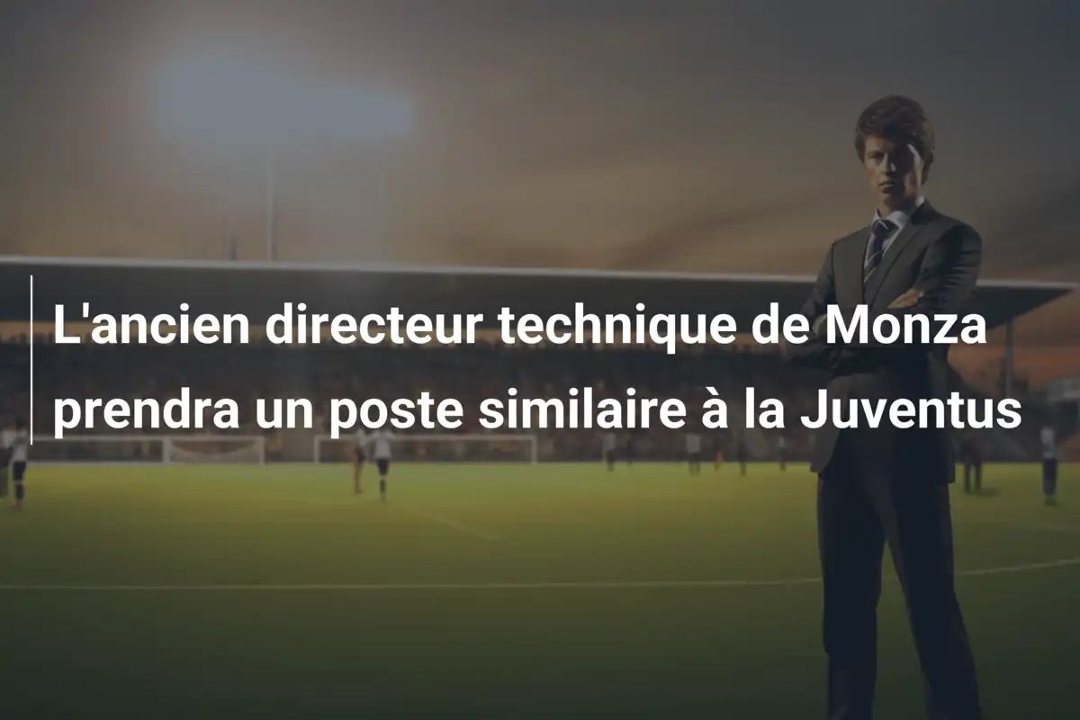 L'ancien directeur technique de Monza prendra un poste similaire à la Juventus