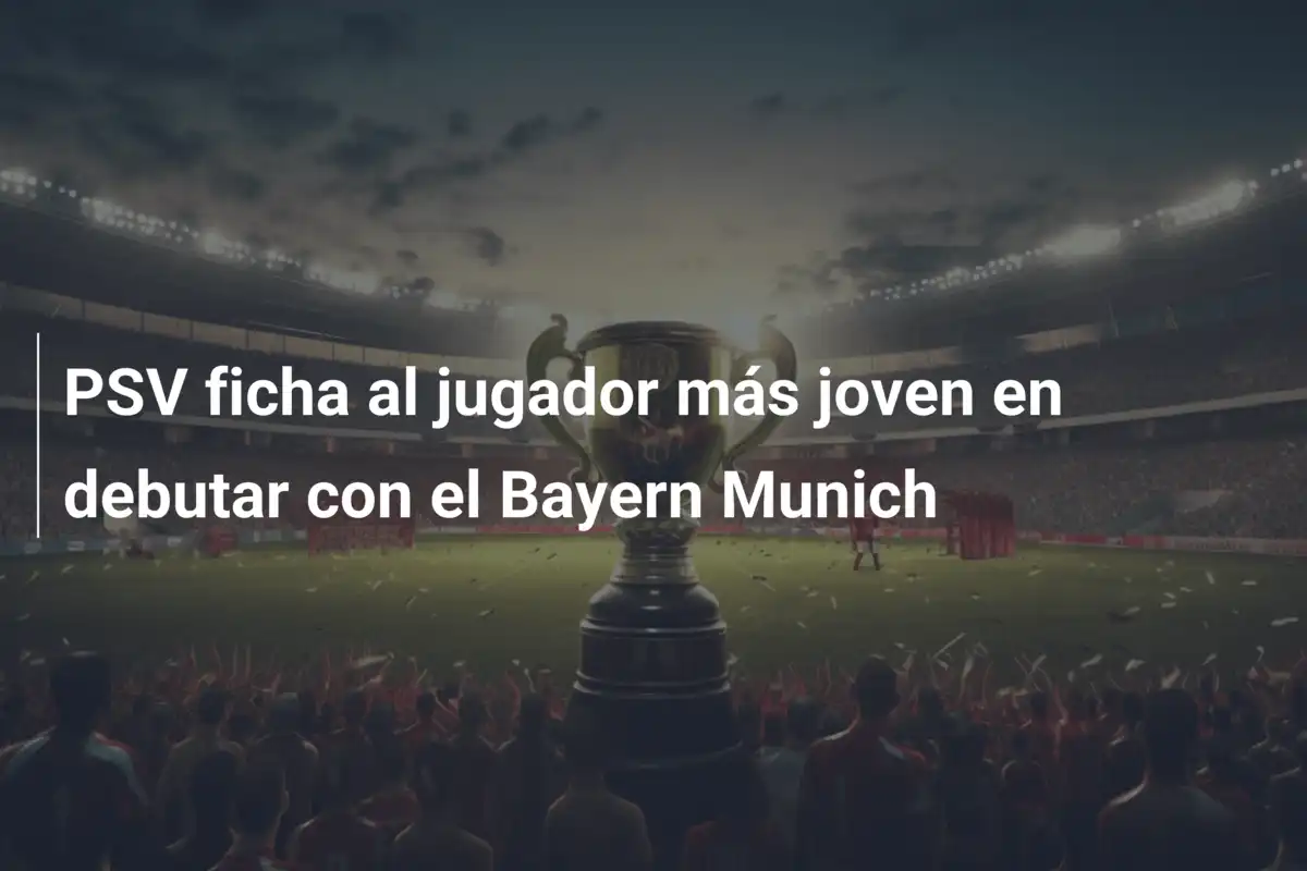 PSV ficha al jugador más joven en debutar con el Bayern Munich