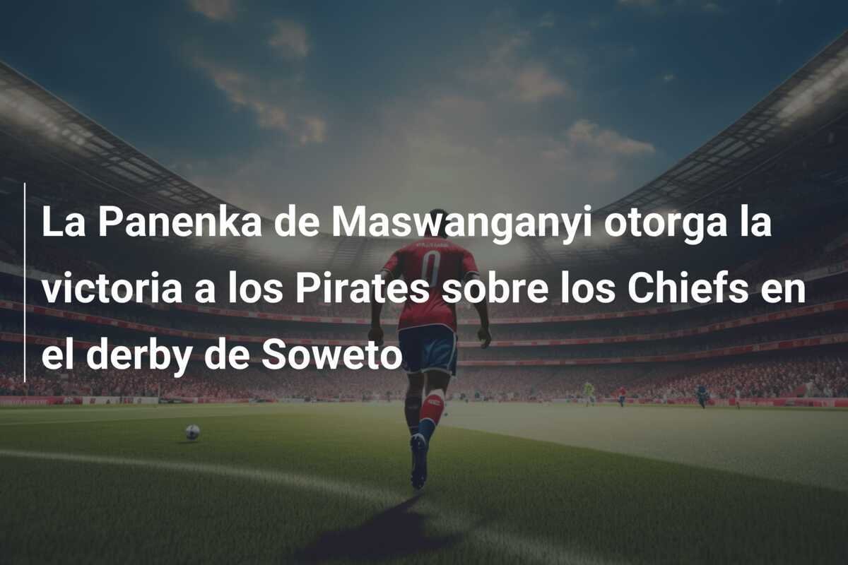 La Panenka de Maswanganyi otorga la victoria a los Pirates sobre los Chiefs en el derby de Soweto