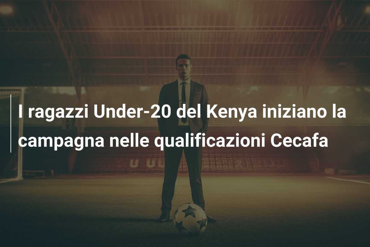 I ragazzi Under-20 del Kenya iniziano la campagna nelle qualificazioni Cecafa
