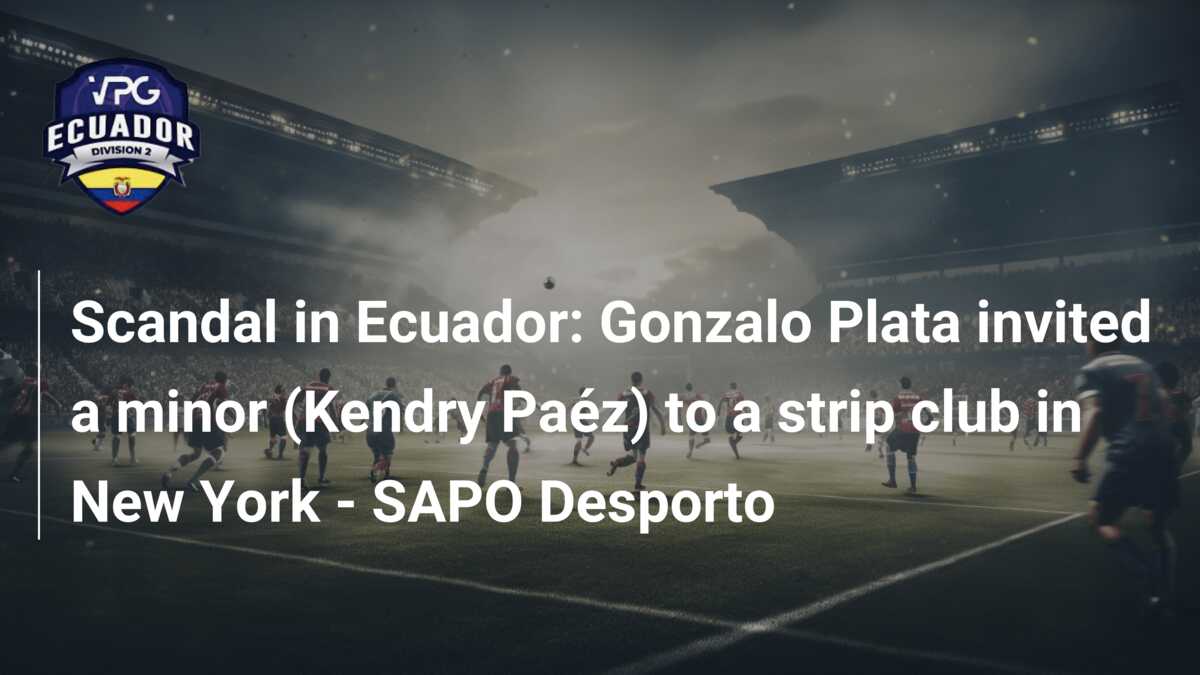 Scandal in Ecuador: Gonzalo Plata invited a minor (Kendry Paéz) to a strip  club in New York - SAPO Desporto - azscore.com