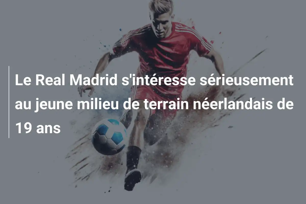 Le Real Madrid s'intéresse sérieusement au jeune milieu de terrain néerlandais de 19 ans