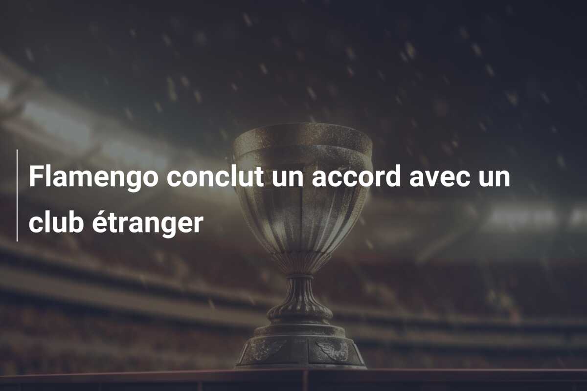 Flamengo conclut un accord avec un club étranger