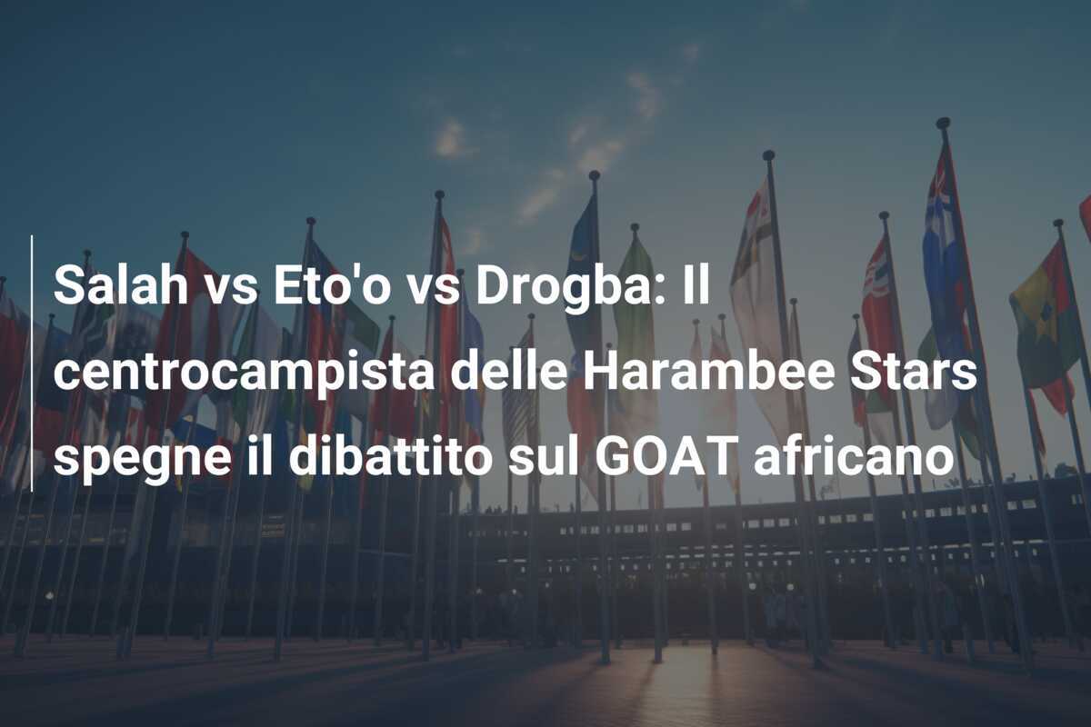Salah vs Eto'o vs Drogba: Il centrocampista delle Harambee Stars spegne il dibattito sul GOAT africano