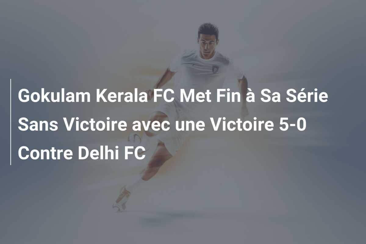 Gokulam Kerala FC Met Fin à Sa Série Sans Victoire avec une Victoire 5-0 Contre Delhi FC