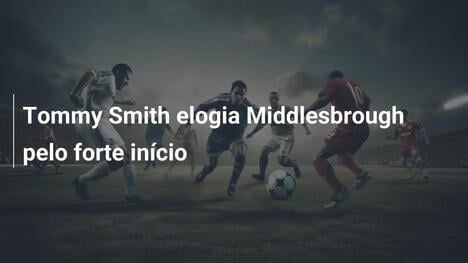 Tommy Smith elogia Middlesbrough pelo forte início