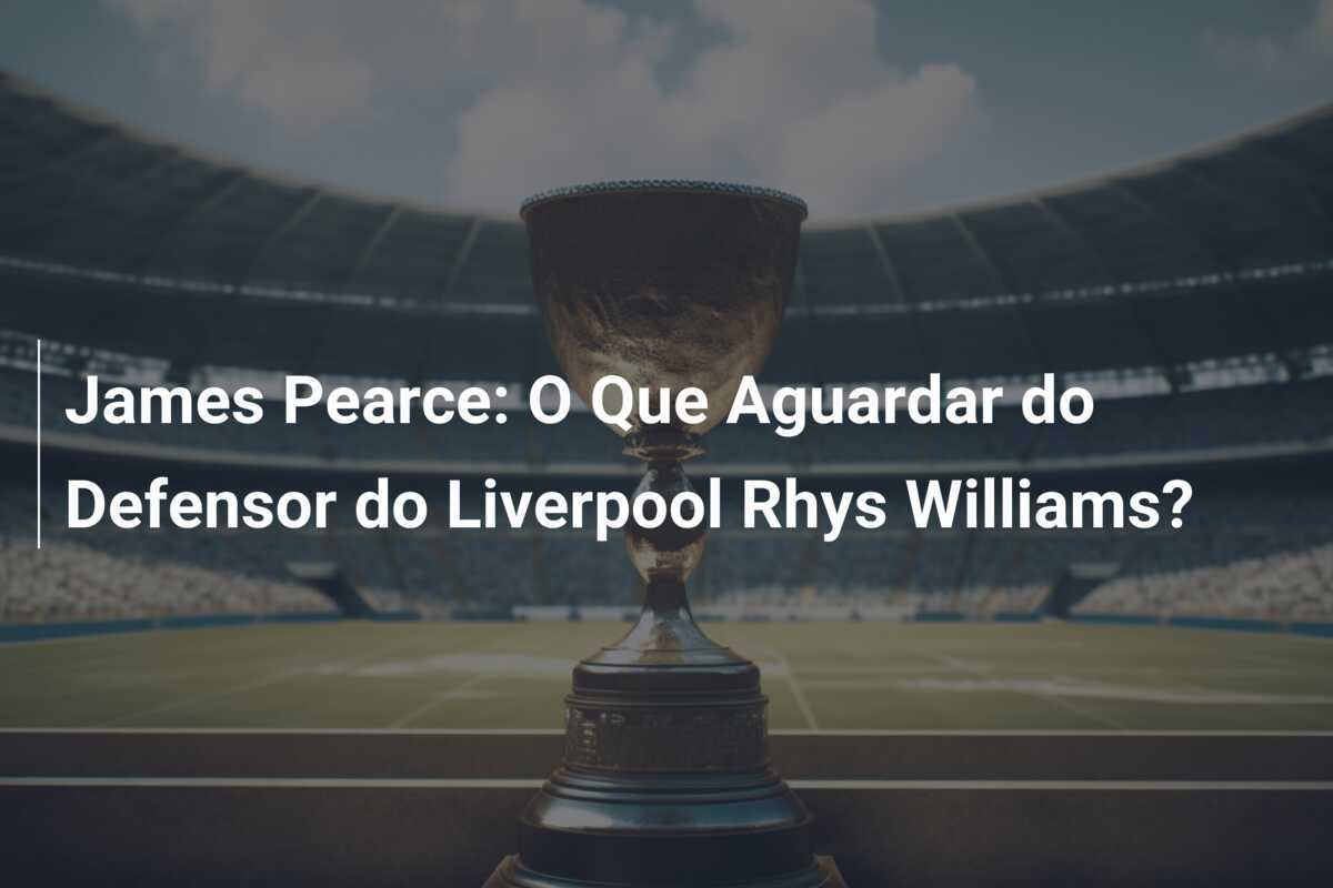 James Pearce: O Que Aguardar do Defensor do Liverpool Rhys Williams?