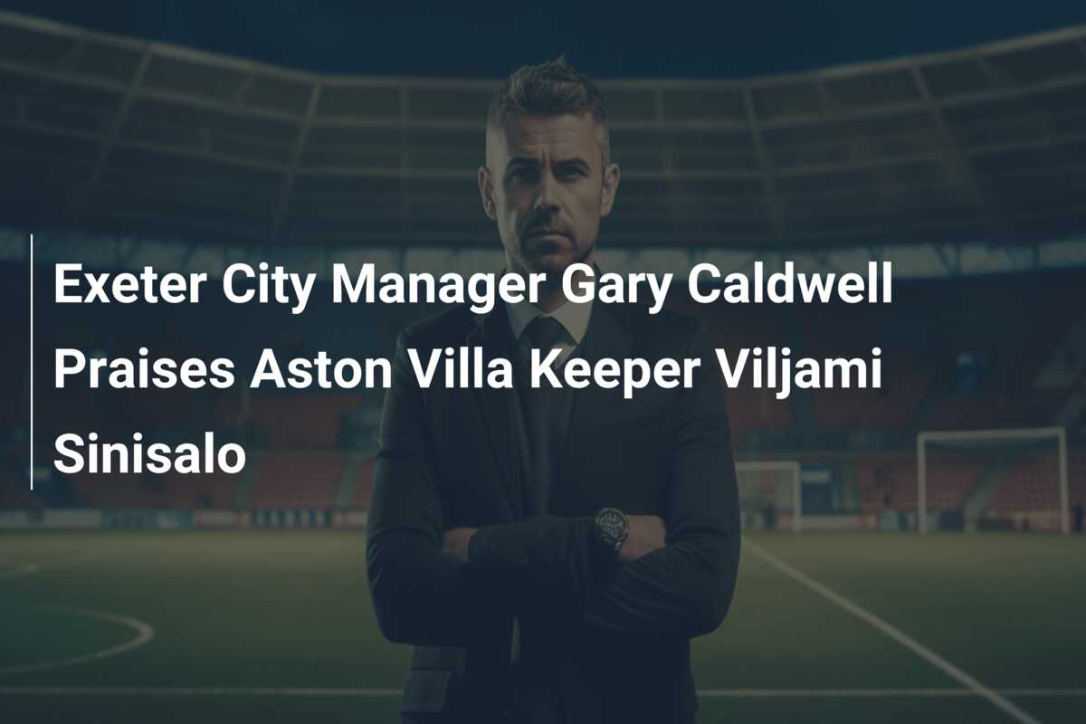 Exeter City Manager Gary Caldwell Praises Aston Villa Keeper Viljami Sinisalo