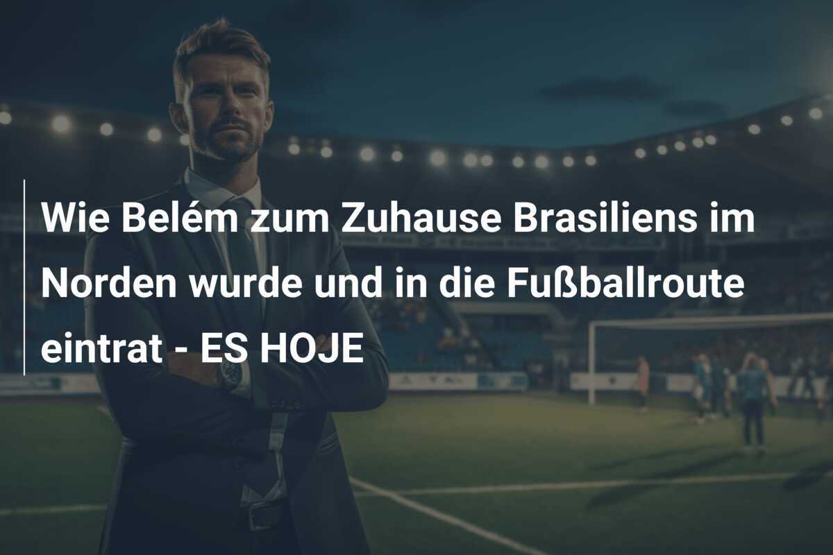 Wie Belém zum Zuhause Brasiliens im Norden wurde und in die Fußballroute eintrat - ES HOJE