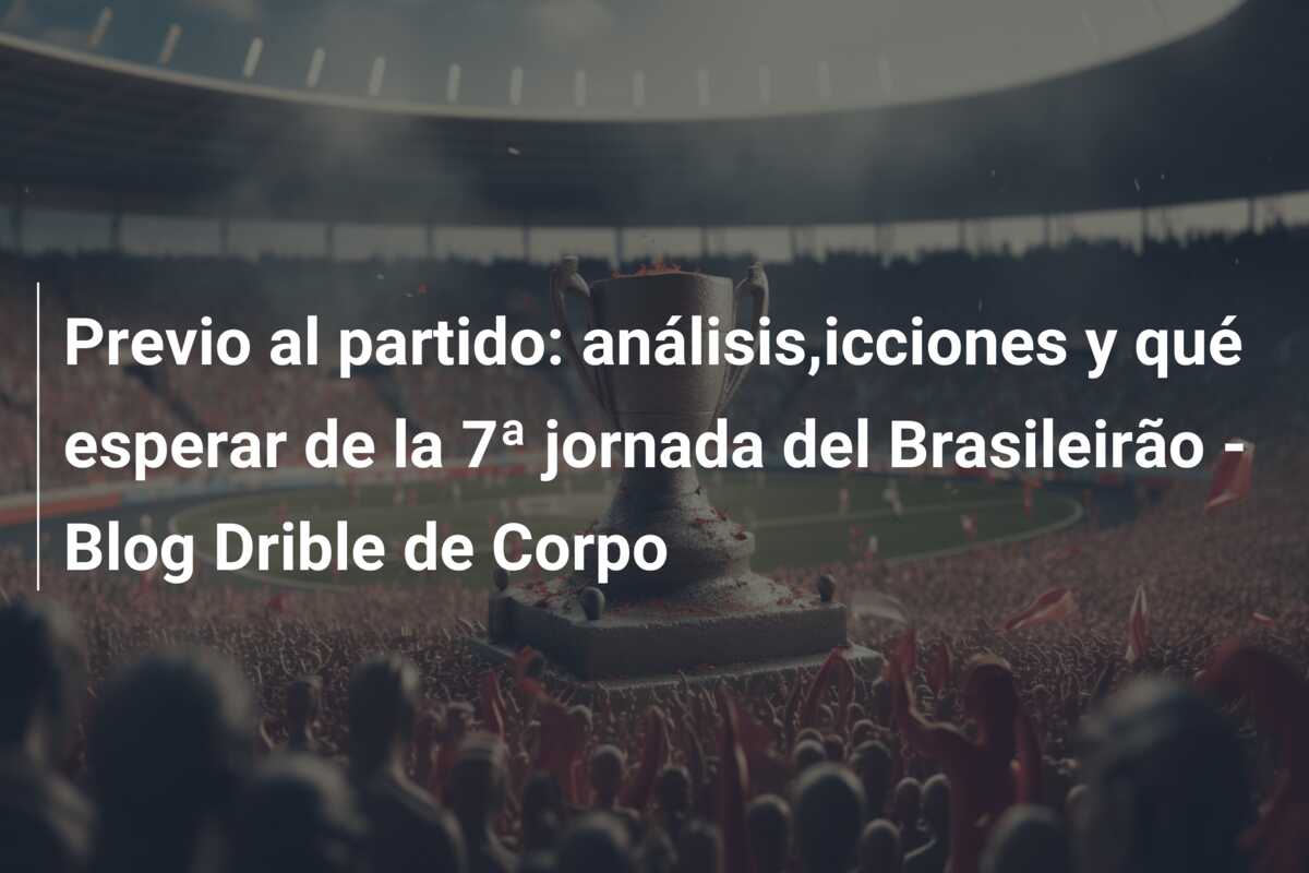 Previo al partido: análisis,icciones y qué esperar de la 7ª jornada del Brasileirão – Blog Drible de Corpo