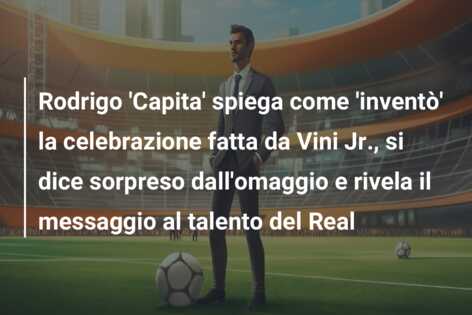 Rodrigo ‘Capita’ spiega come ‘inventò’ la celebrazione fatta da Vini Jr., si dice sorpreso dall’omaggio e rivela il messaggio al talento del Real