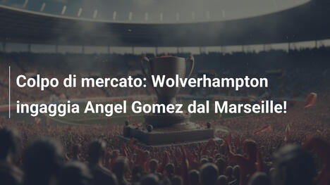 Colpo di mercato: Wolverhampton ingaggia Angel Gomez dal Marseille!