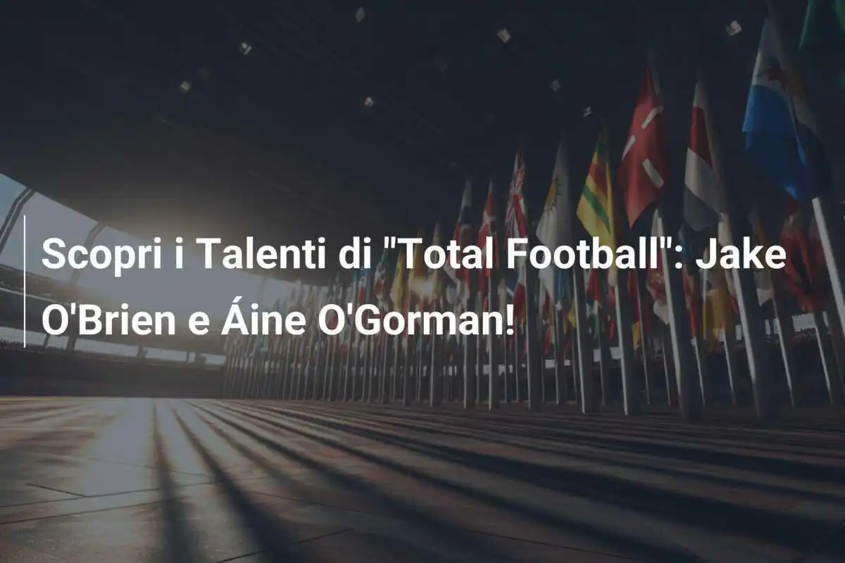 Scopri i Talenti di "Total Football": Jake O'Brien e Áine O'Gorman!